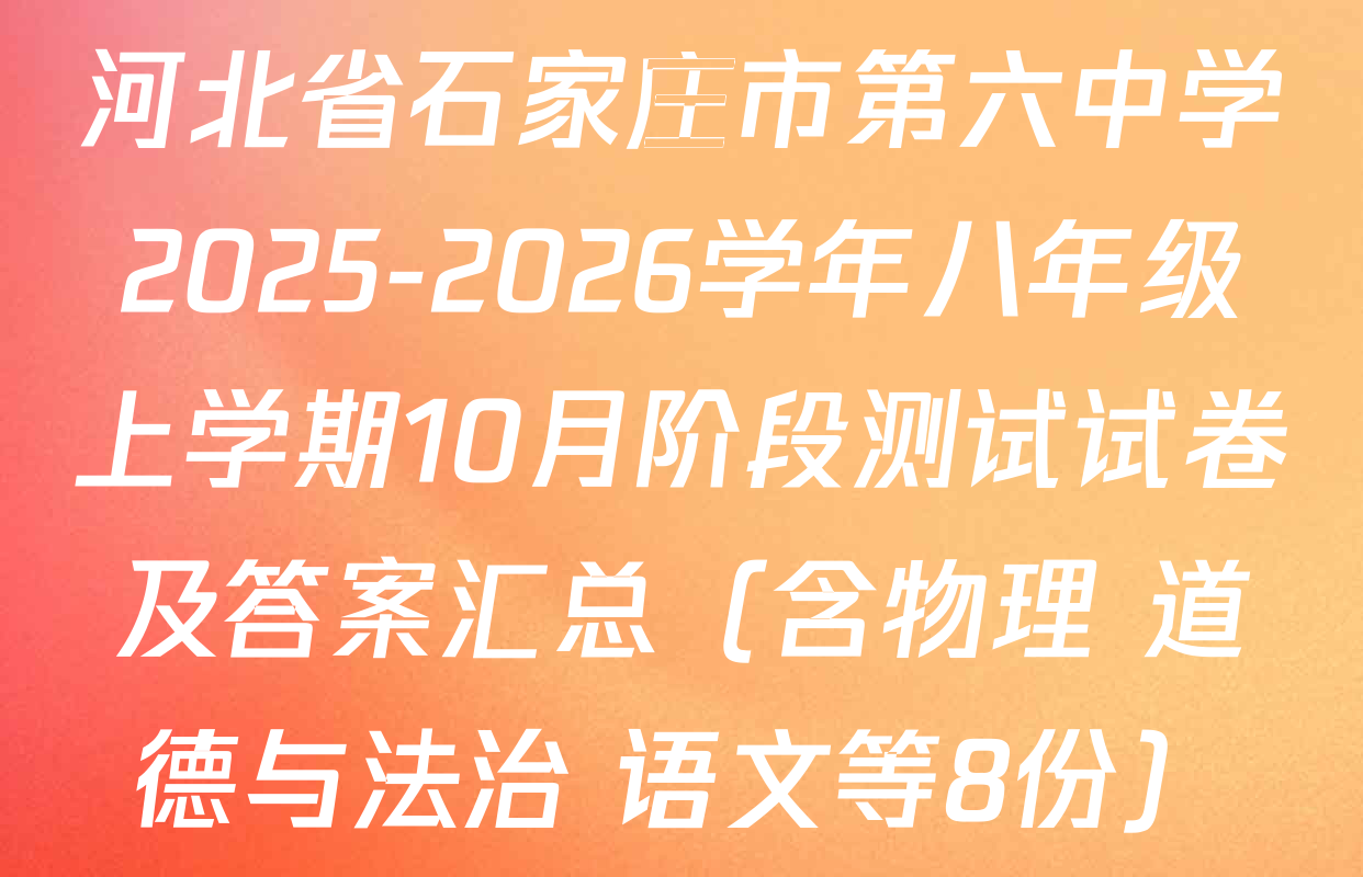 河北省石家庄市第六中学2025-2026学年八年级上学期10月阶段测试试卷及答案汇总（含物理 道德与法治 语文等8份）