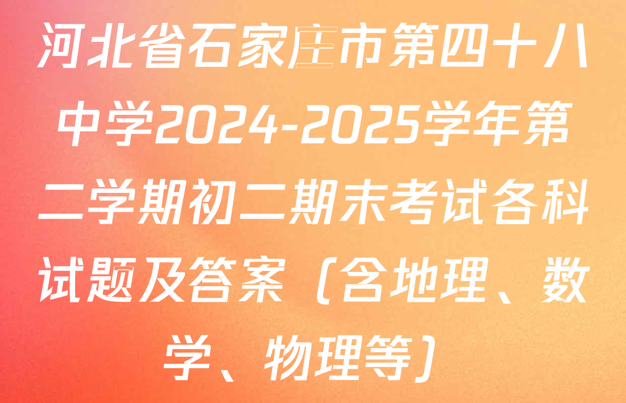 河北省石家庄市第四十八中学2024-2025学年第二学期初二期末考试各科试题及答案（含地理、数学、物理等）