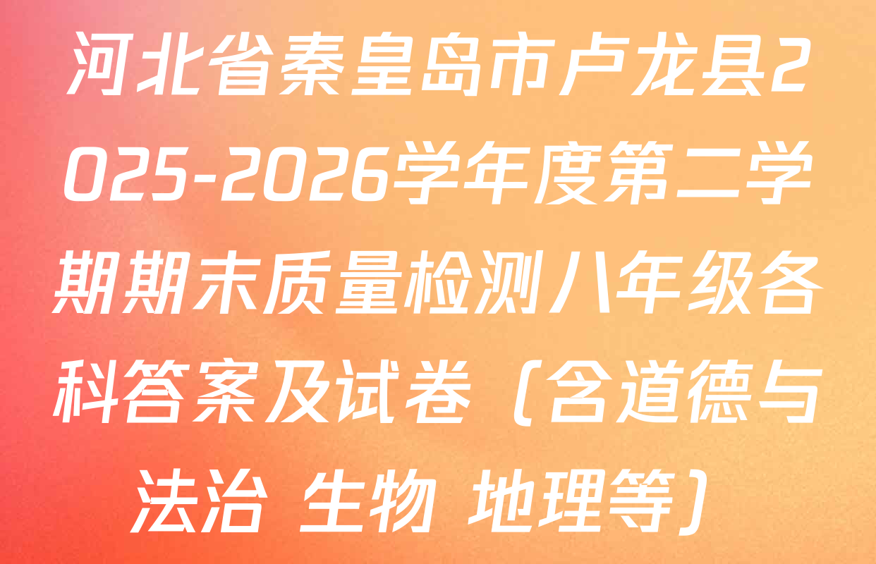 河北省秦皇岛市卢龙县2025-2026学年度第二学期期末质量检测八年级各科答案及试卷（含道德与法治 生物 地理等）