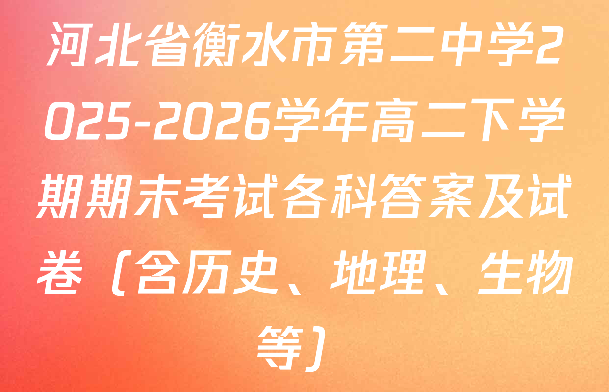 河北省衡水市第二中学2025-2026学年高二下学期期末考试各科答案及试卷（含历史、地理、生物等）