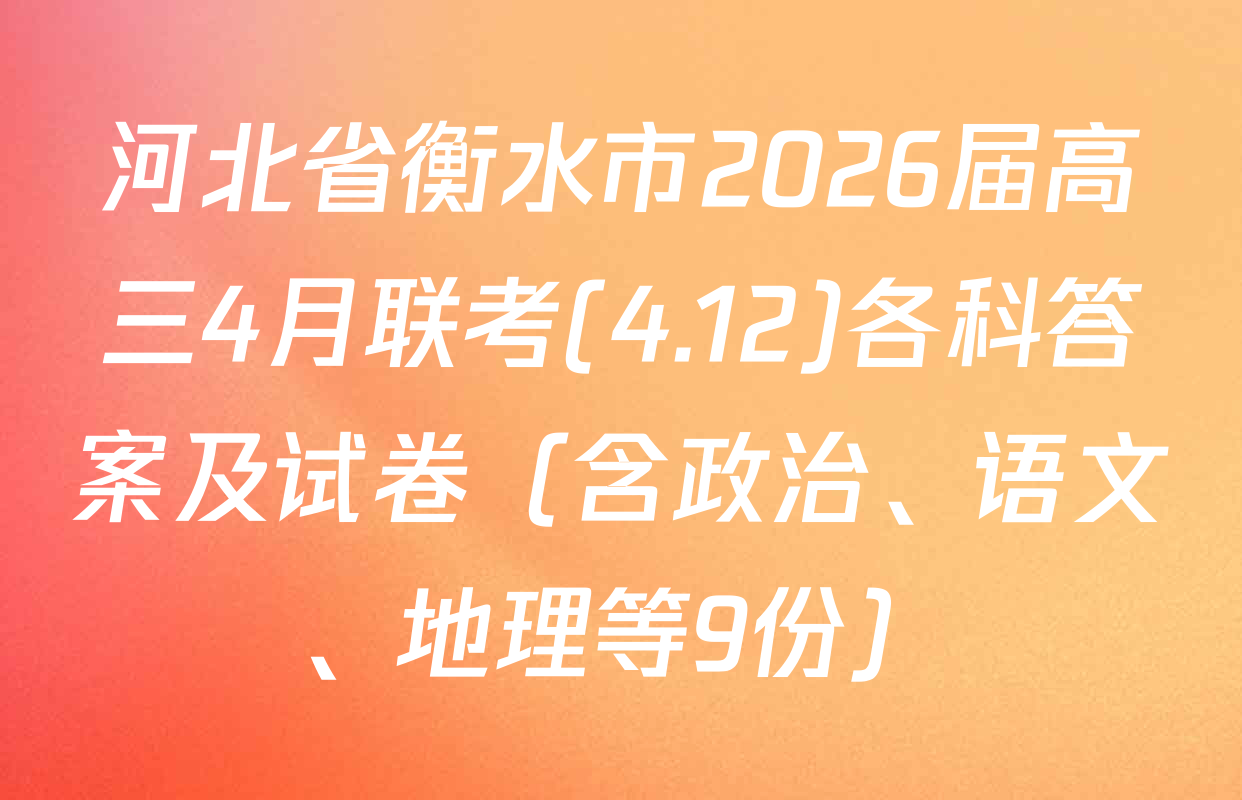 河北省衡水市2026届高三4月联考(4.12)各科答案及试卷（含政治、语文、地理等9份）