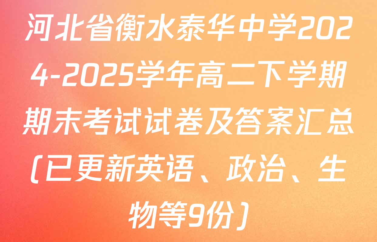 河北省衡水泰华中学2024-2025学年高二下学期期末考试试卷及答案汇总(已更新英语、政治、生物等9份)
