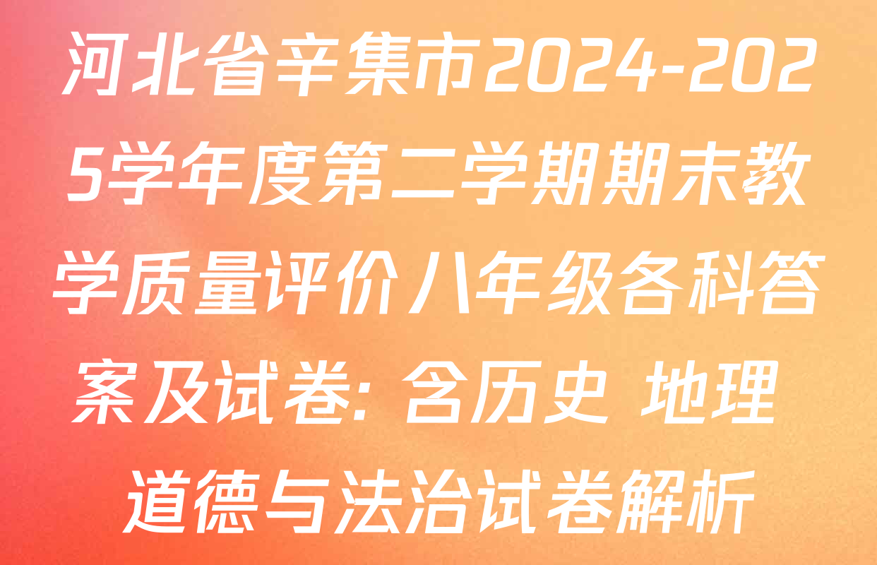 河北省辛集市2024-2025学年度第二学期期末教学质量评价八年级各科答案及试卷: 含历史 地理 道德与法治试卷解析