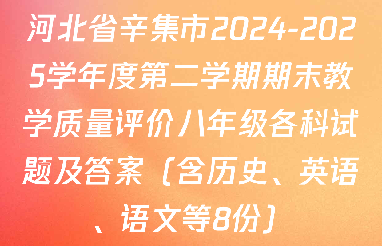 河北省辛集市2024-2025学年度第二学期期末教学质量评价八年级各科试题及答案（含历史、英语、语文等8份）