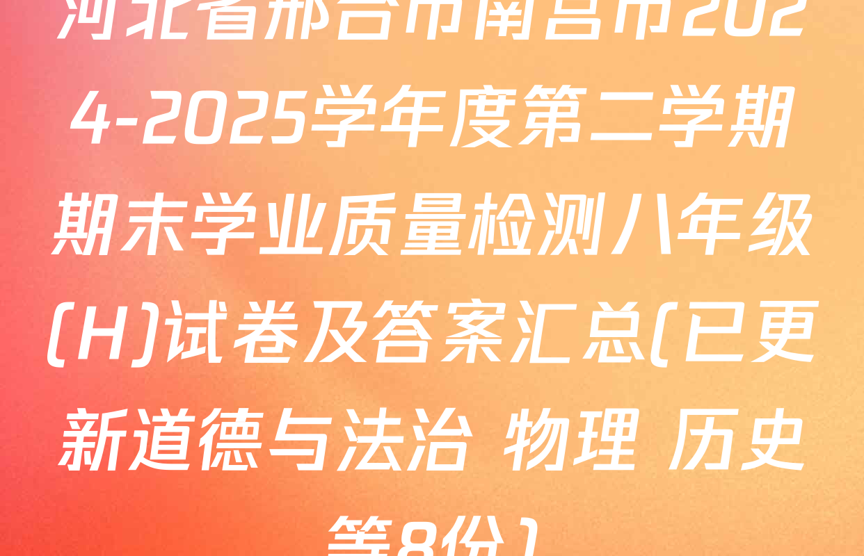 河北省邢台市南宫市2024-2025学年度第二学期期末学业质量检测八年级(H)试卷及答案汇总(已更新道德与法治 物理 历史等8份)
