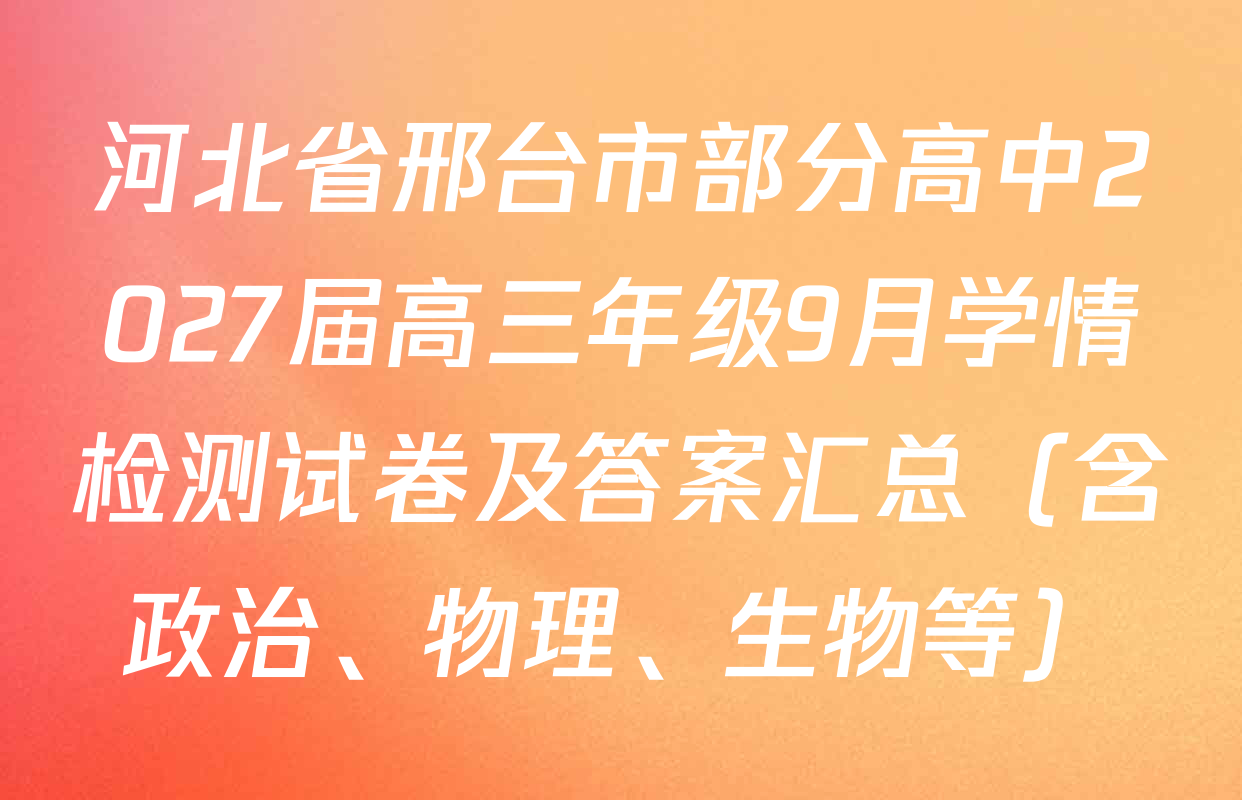 河北省邢台市部分高中2027届高三年级9月学情检测试卷及答案汇总（含政治、物理、生物等）
