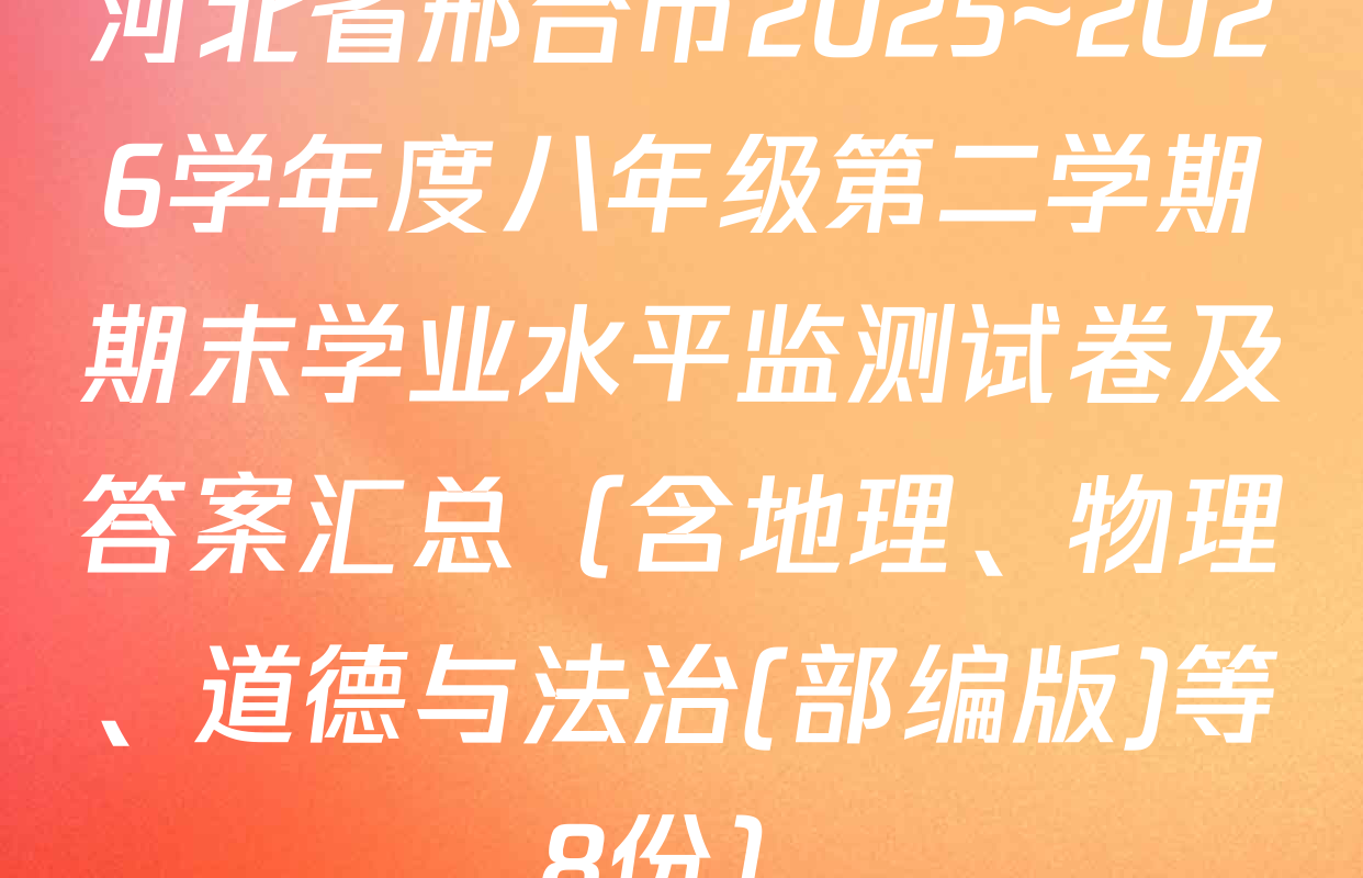 河北省邢台市2025~2026学年度八年级第二学期期末学业水平监测试卷及答案汇总（含地理、物理、道德与法治(部编版)等8份）
