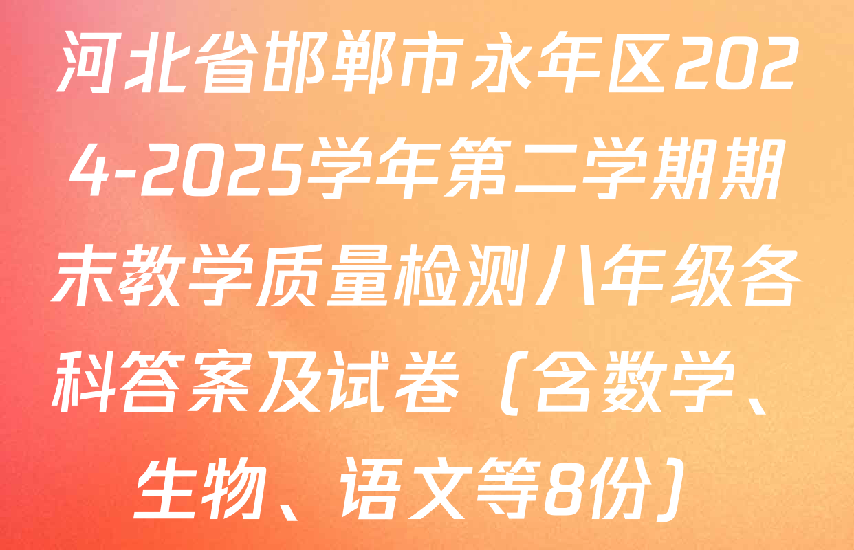 河北省邯郸市永年区2024-2025学年第二学期期末教学质量检测八年级各科答案及试卷（含数学、生物、语文等8份）