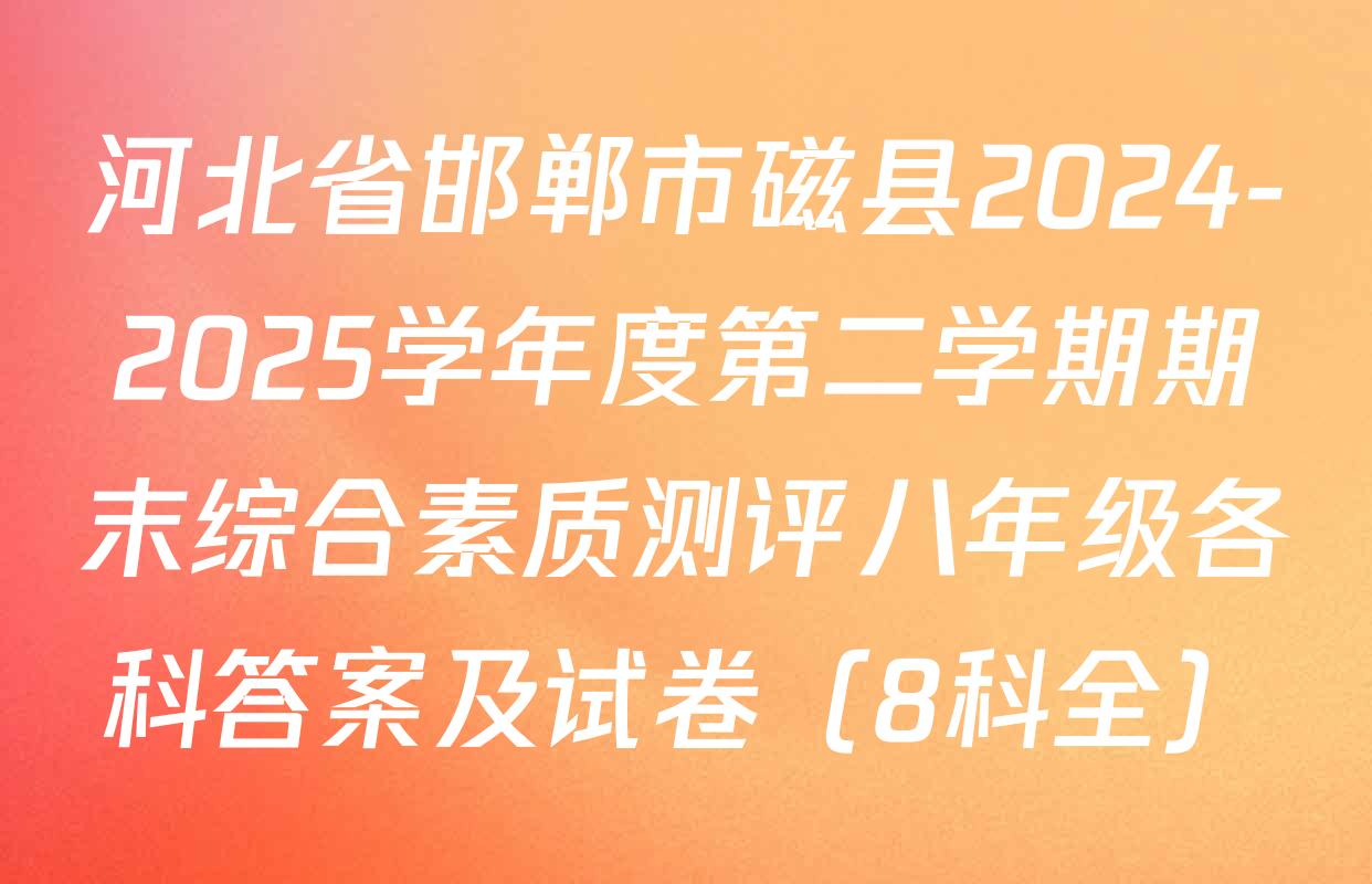 河北省邯郸市磁县2024-2025学年度第二学期期末综合素质测评八年级各科答案及试卷（8科全）