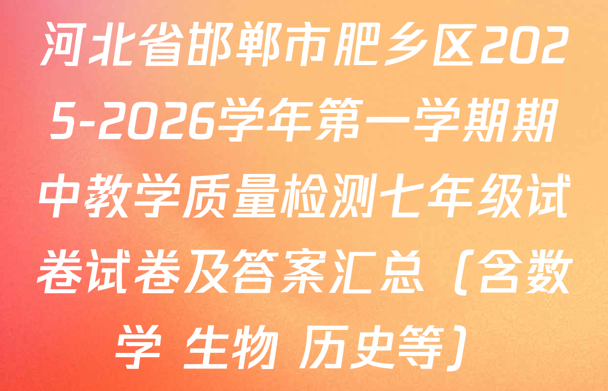 河北省邯郸市肥乡区2025-2026学年第一学期期中教学质量检测七年级试卷试卷及答案汇总（含数学 生物 历史等）