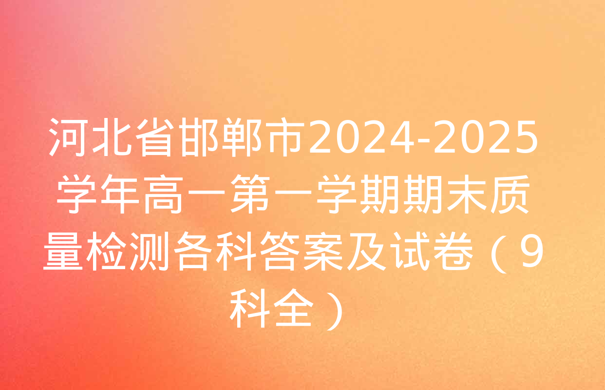 河北省邯郸市2024-2025学年高一第一学期期末质量检测各科答案及试卷（9科全）