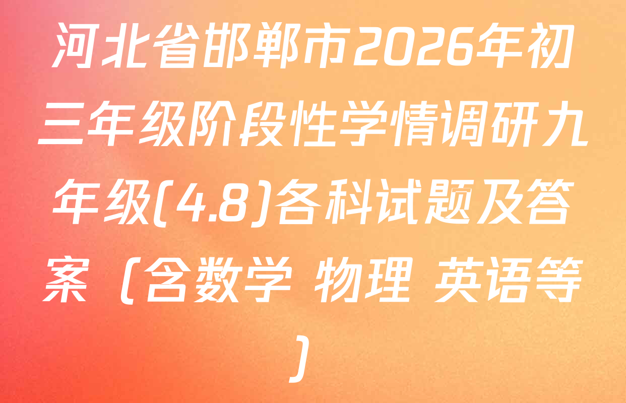 河北省邯郸市2026年初三年级阶段性学情调研九年级(4.8)各科试题及答案（含数学 物理 英语等）