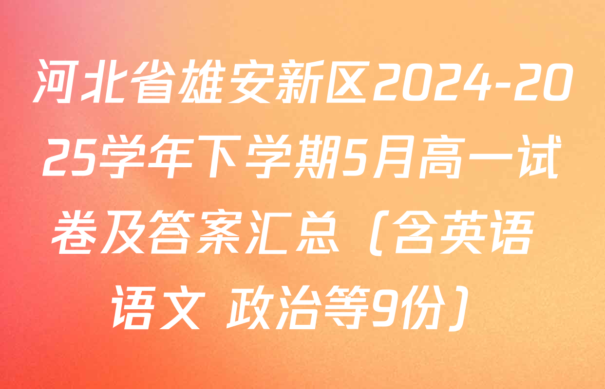 河北省雄安新区2024-2025学年下学期5月高一试卷及答案汇总（含英语 语文 政治等9份）