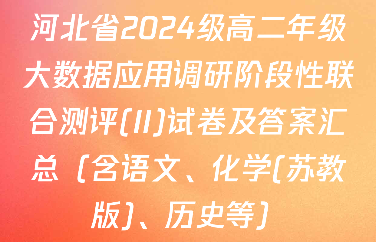 河北省2024级高二年级大数据应用调研阶段性联合测评(II)试卷及答案汇总（含语文、化学(苏教版)、历史等）