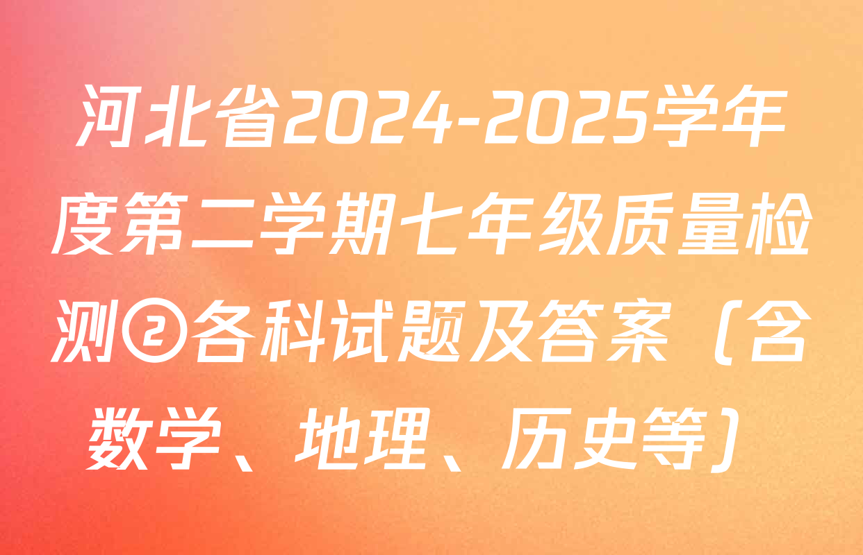 河北省2024-2025学年度第二学期七年级质量检测②各科试题及答案（含数学、地理、历史等）