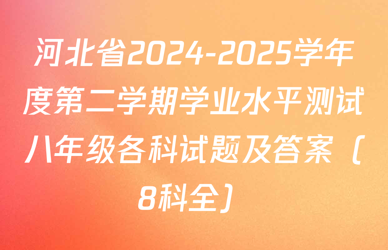 河北省2024-2025学年度第二学期学业水平测试八年级各科试题及答案（8科全）