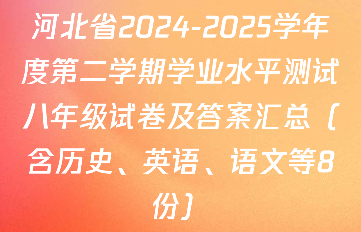 河北省2024-2025学年度第二学期学业水平测试八年级试卷及答案汇总（含历史、英语、语文等8份）