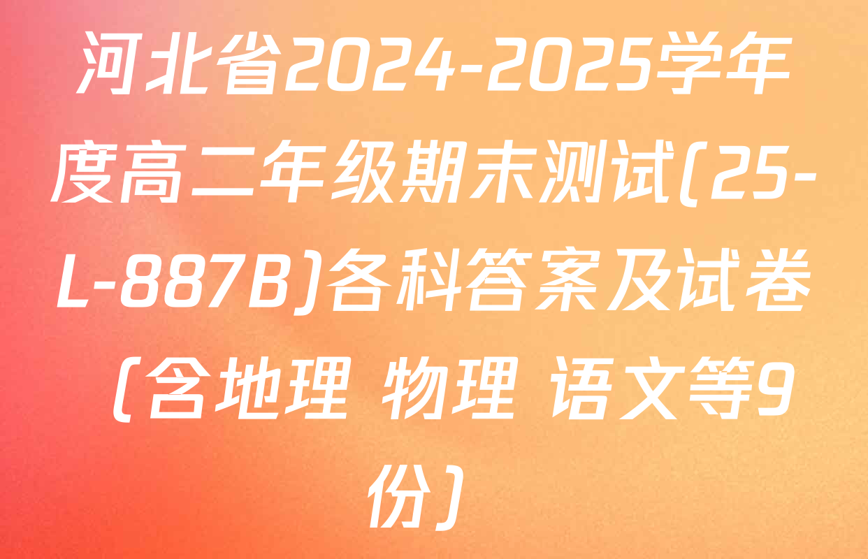 河北省2024-2025学年度高二年级期末测试(25-L-887B)各科答案及试卷（含地理 物理 语文等9份）