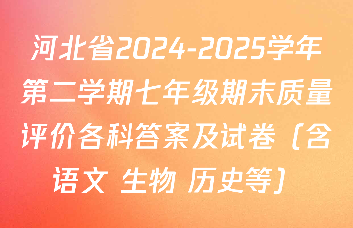 河北省2024-2025学年第二学期七年级期末质量评价各科答案及试卷（含语文 生物 历史等）