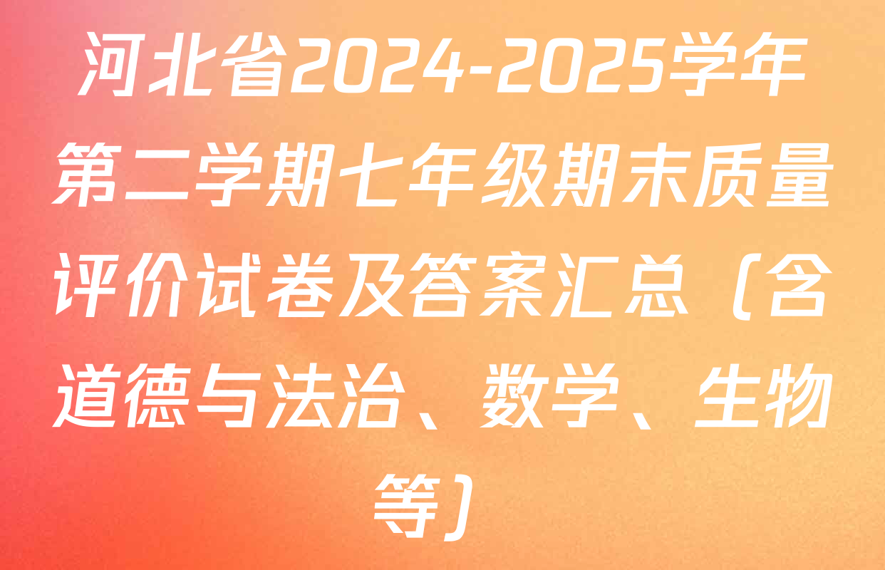 河北省2024-2025学年第二学期七年级期末质量评价试卷及答案汇总（含道德与法治、数学、生物等）