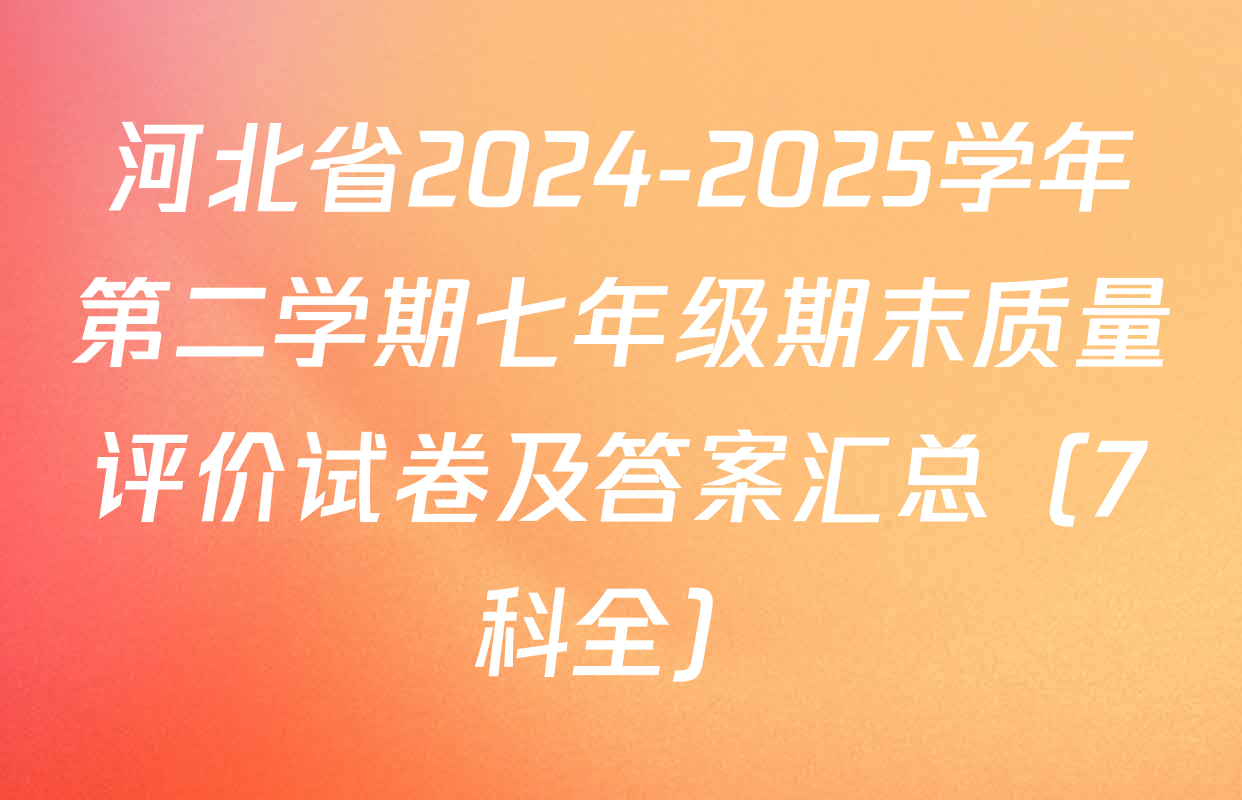 河北省2024-2025学年第二学期七年级期末质量评价试卷及答案汇总（7科全）