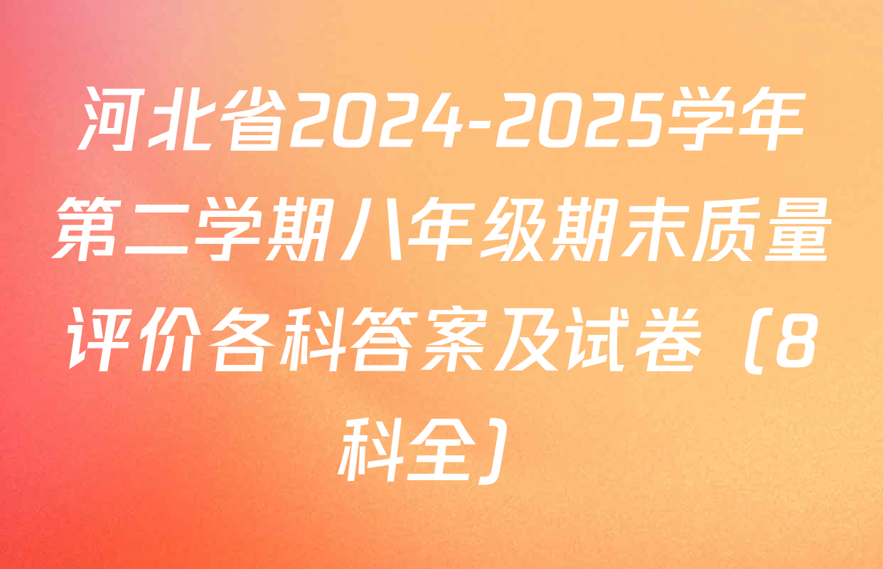 河北省2024-2025学年第二学期八年级期末质量评价各科答案及试卷（8科全）