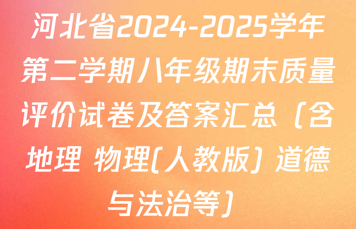 河北省2024-2025学年第二学期八年级期末质量评价试卷及答案汇总（含地理 物理(人教版) 道德与法治等）