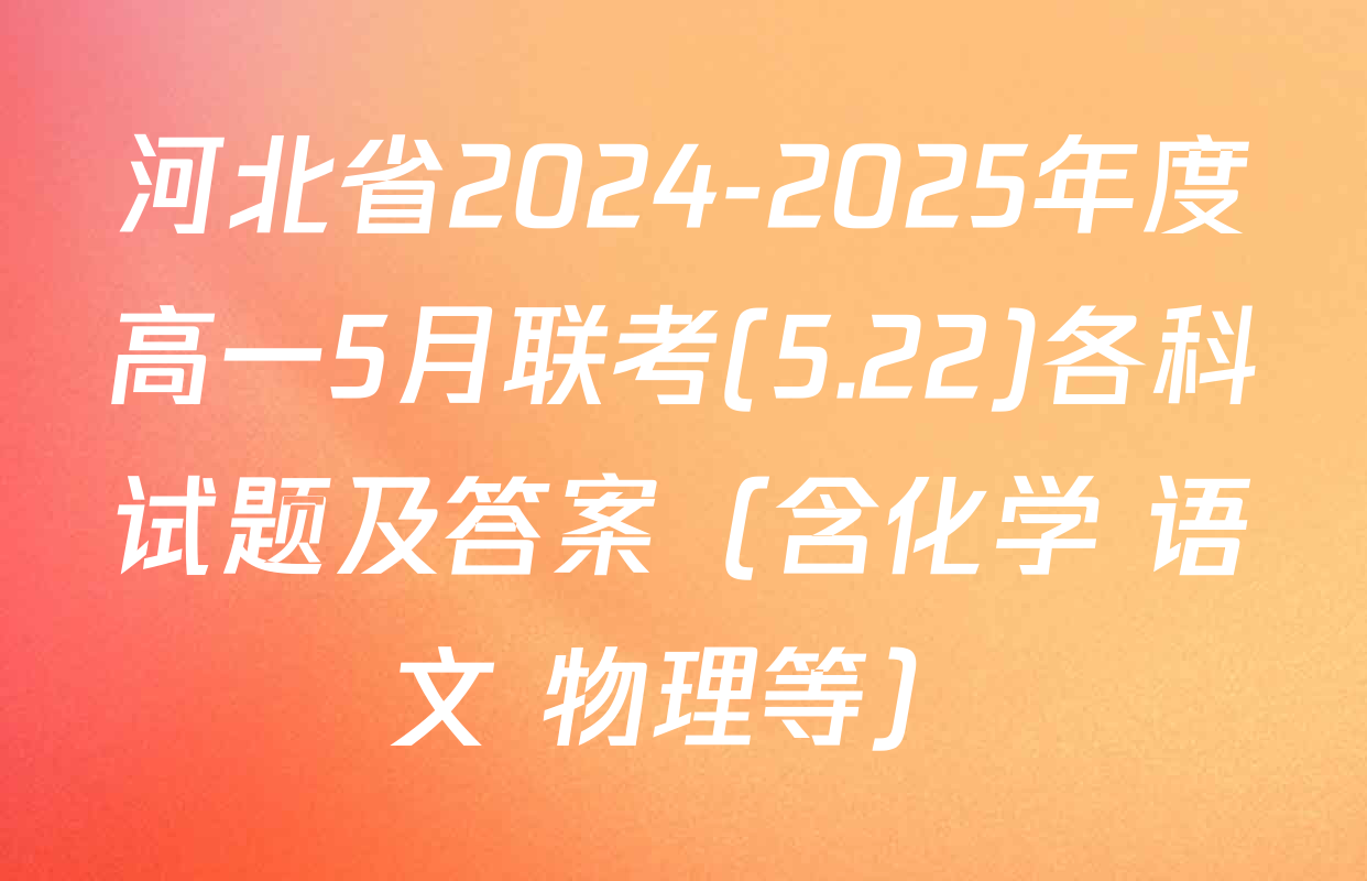河北省2024-2025年度高一5月联考(5.22)各科试题及答案（含化学 语文 物理等）