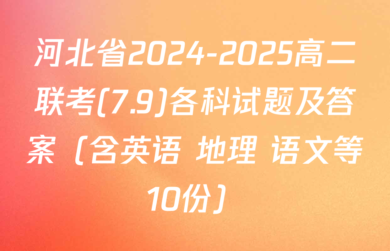 河北省2024-2025高二联考(7.9)各科试题及答案（含英语 地理 语文等10份）