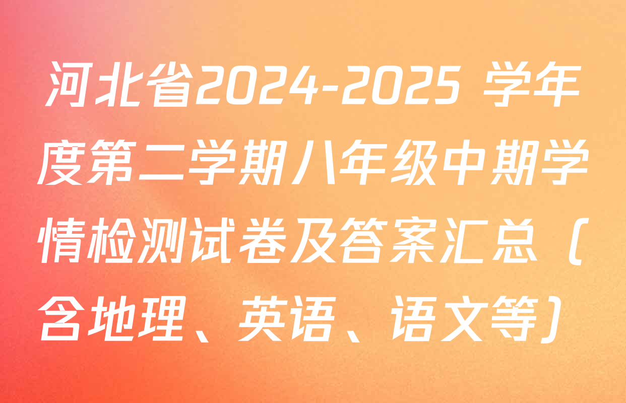 河北省2024-2025 学年度第二学期八年级中期学情检测试卷及答案汇总（含地理、英语、语文等）