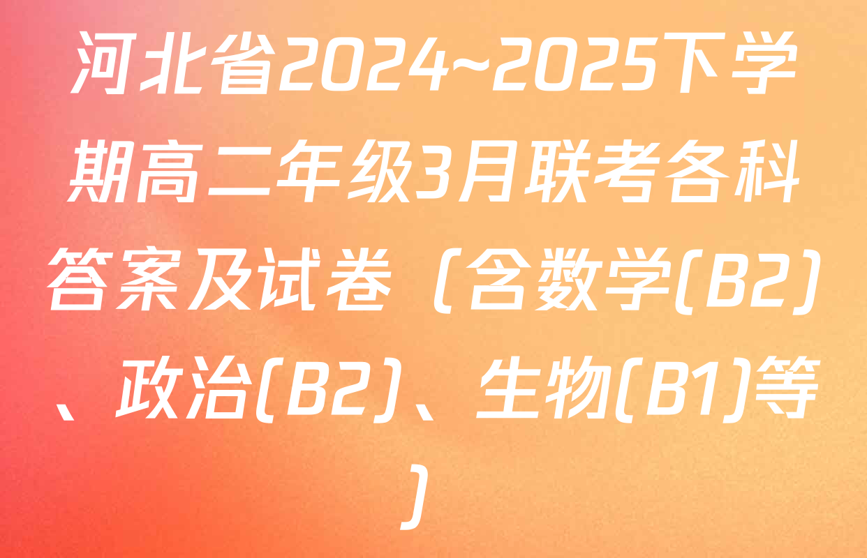河北省2024~2025下学期高二年级3月联考各科答案及试卷（含数学(B2)、政治(B2)、生物(B1)等）