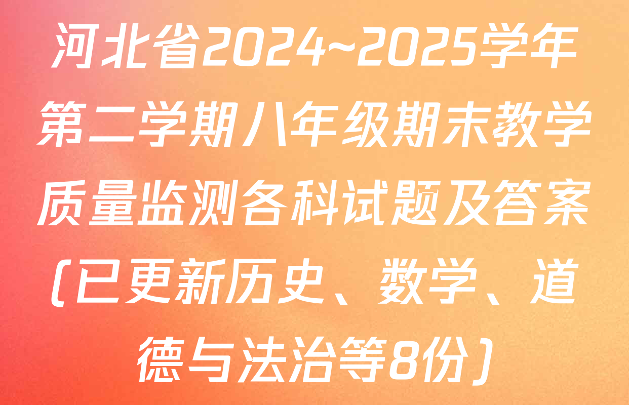 河北省2024~2025学年第二学期八年级期末教学质量监测各科试题及答案(已更新历史、数学、道德与法治等8份)