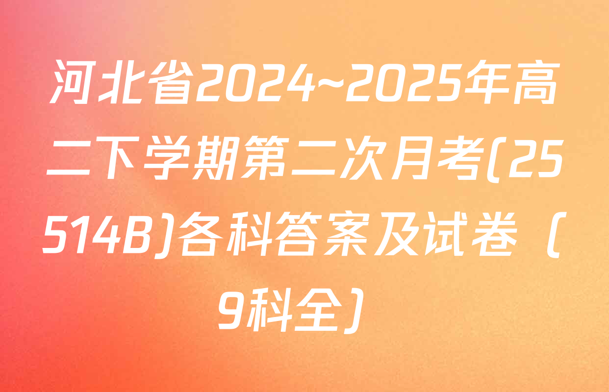 河北省2024~2025年高二下学期第二次月考(25514B)各科答案及试卷（9科全）