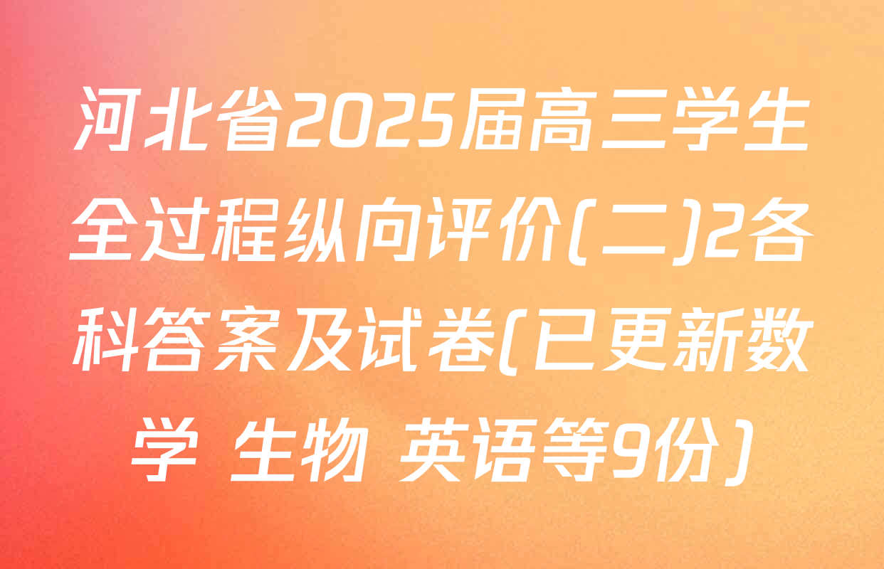 河北省2025届高三学生全过程纵向评价(二)2各科答案及试卷(已更新数学 生物 英语等9份)