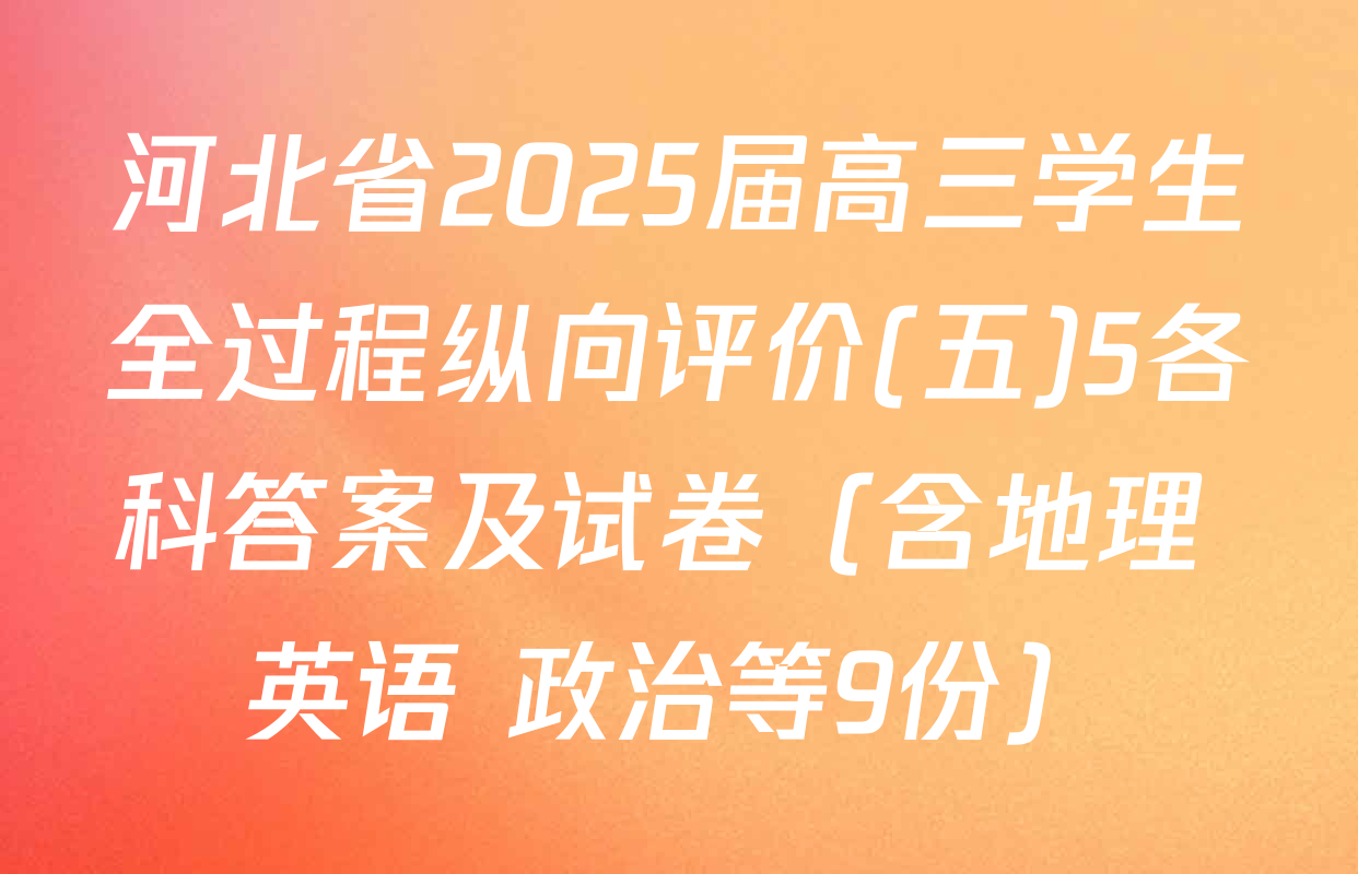 河北省2025届高三学生全过程纵向评价(五)5各科答案及试卷（含地理 英语 政治等9份）