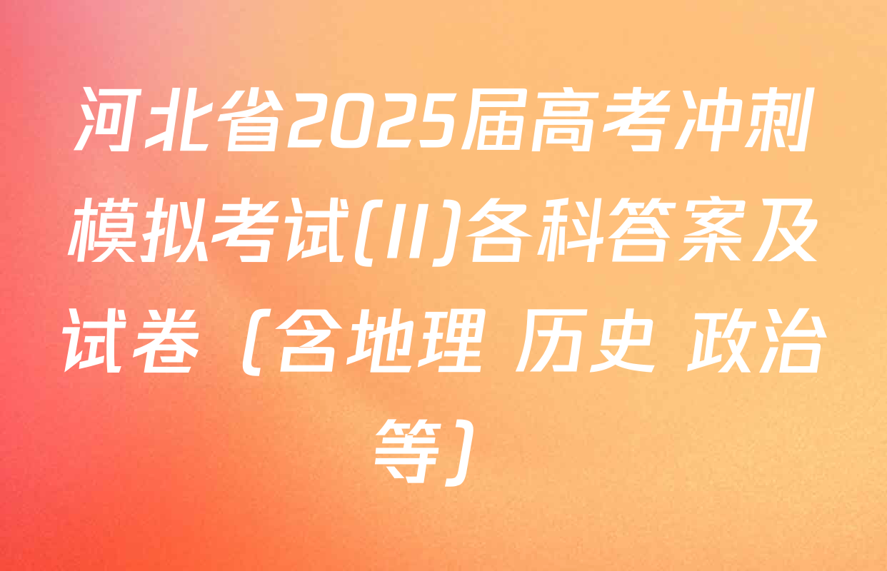 河北省2025届高考冲刺模拟考试(II)各科答案及试卷（含地理 历史 政治等）
