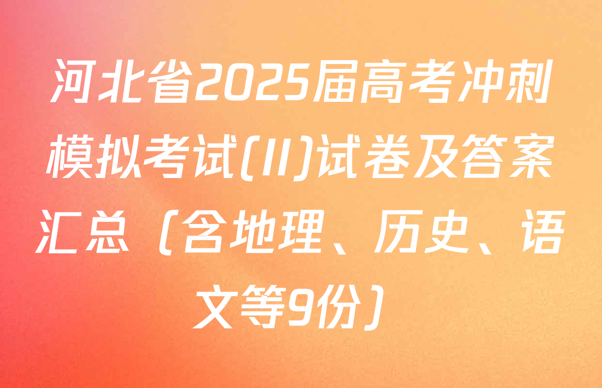 河北省2025届高考冲刺模拟考试(II)试卷及答案汇总（含地理、历史、语文等9份）