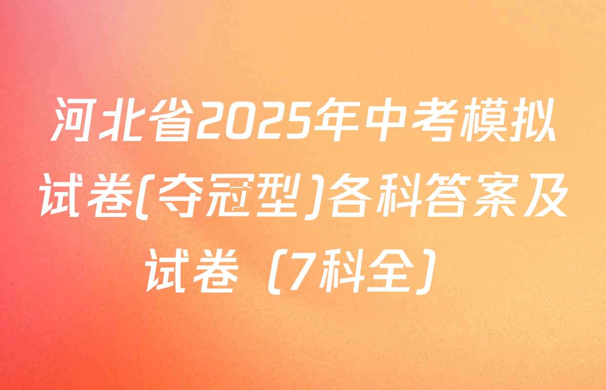 河北省2025年中考模拟试卷(夺冠型)各科答案及试卷（7科全）