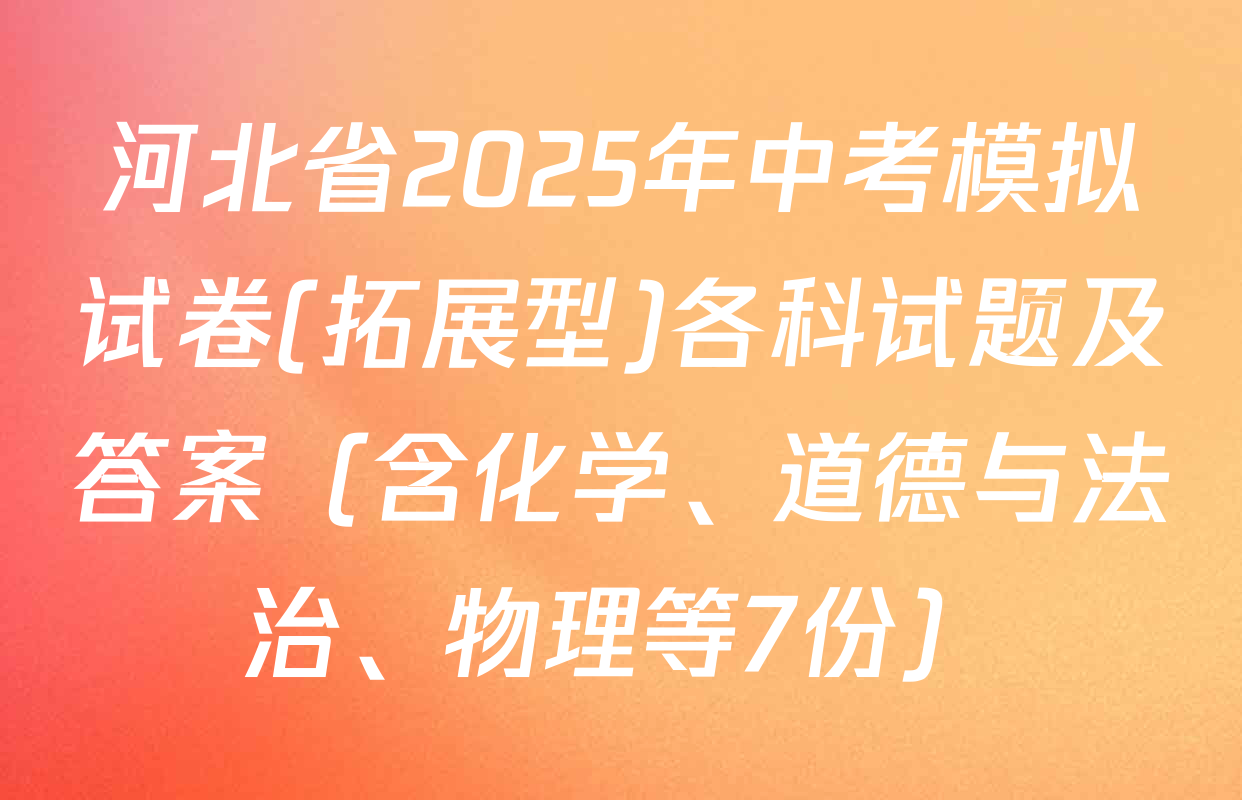 河北省2025年中考模拟试卷(拓展型)各科试题及答案（含化学、道德与法治、物理等7份）