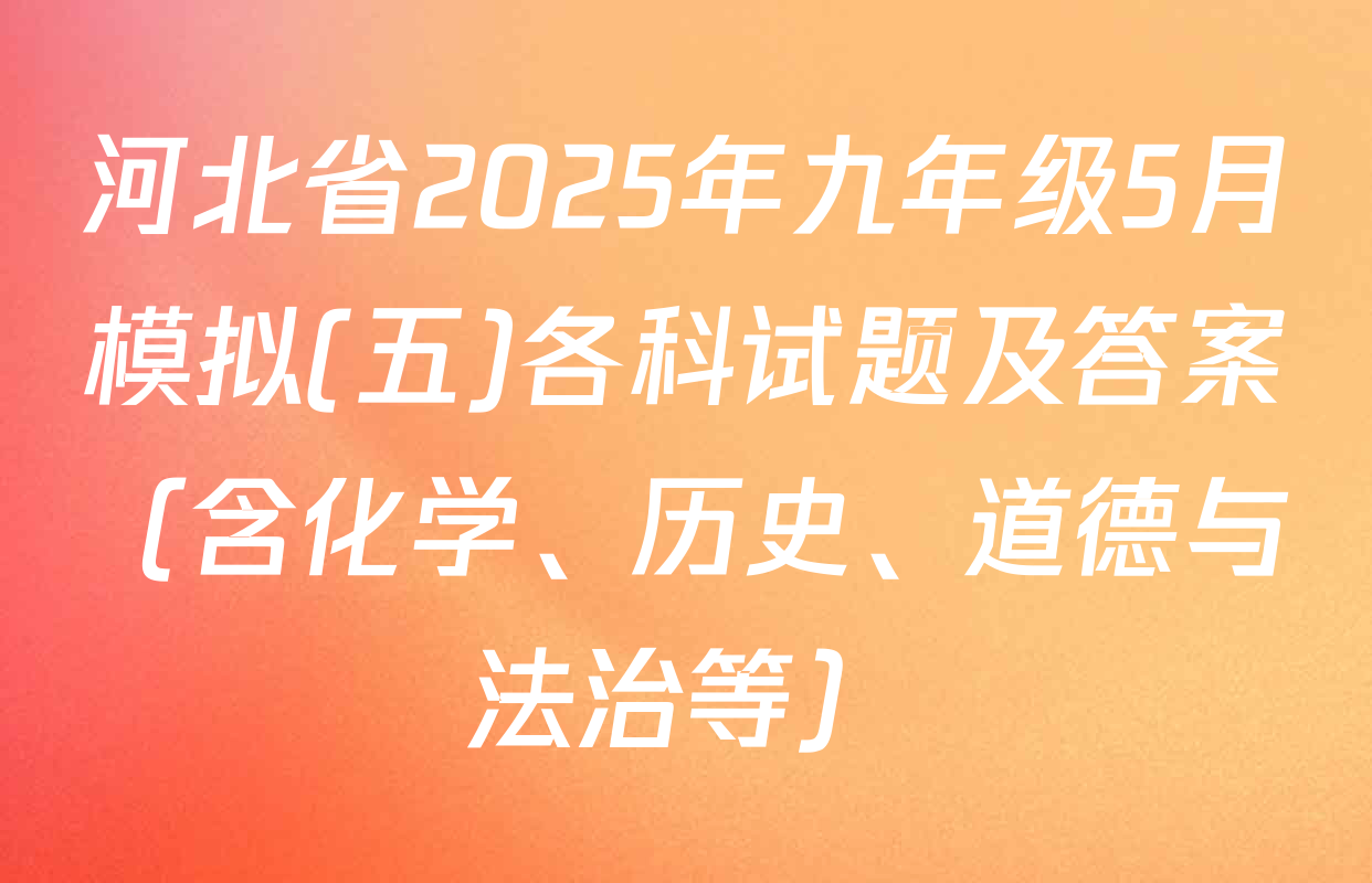 河北省2025年九年级5月模拟(五)各科试题及答案（含化学、历史、道德与法治等）
