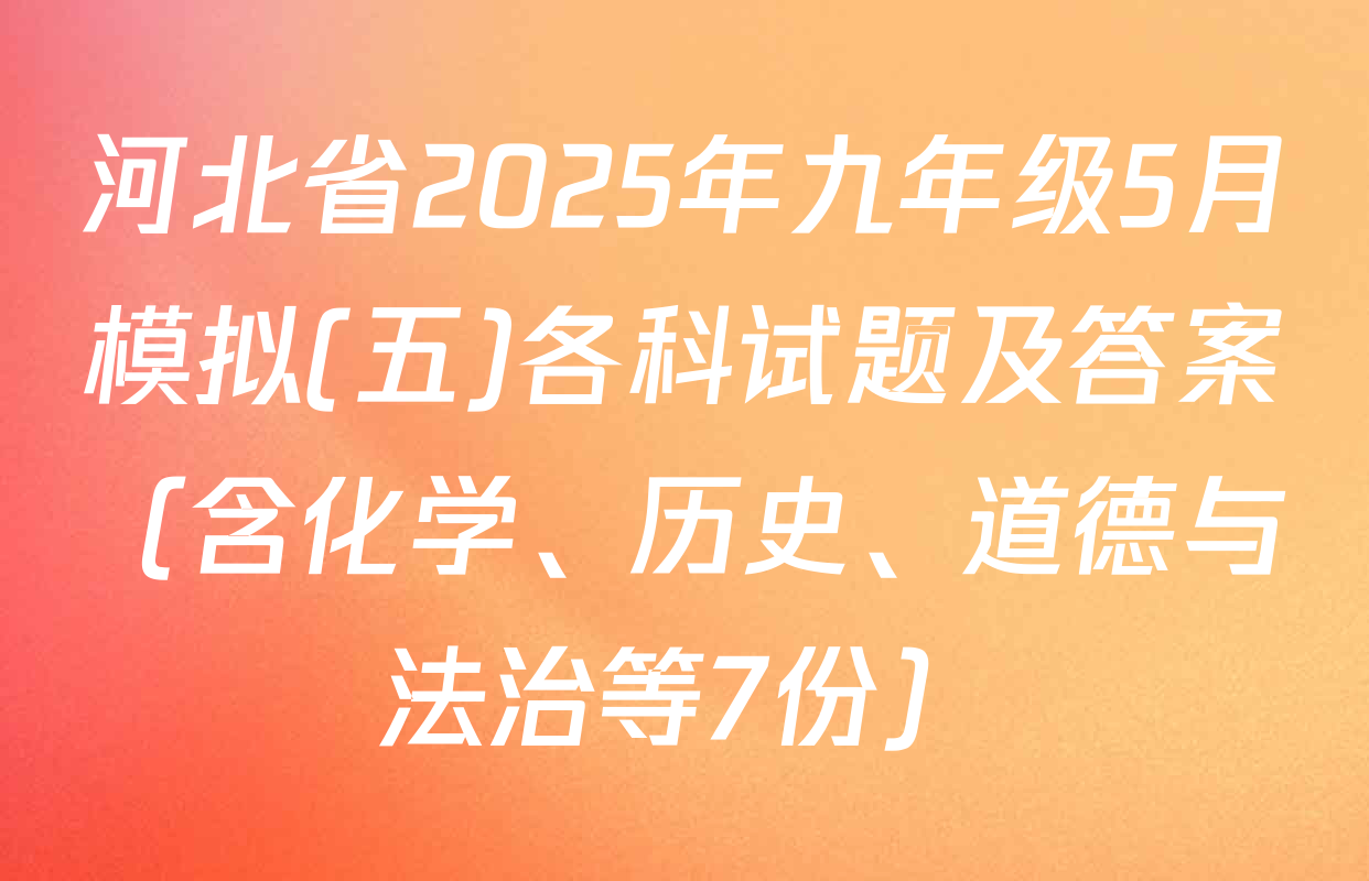 河北省2025年九年级5月模拟(五)各科试题及答案（含化学、历史、道德与法治等7份）