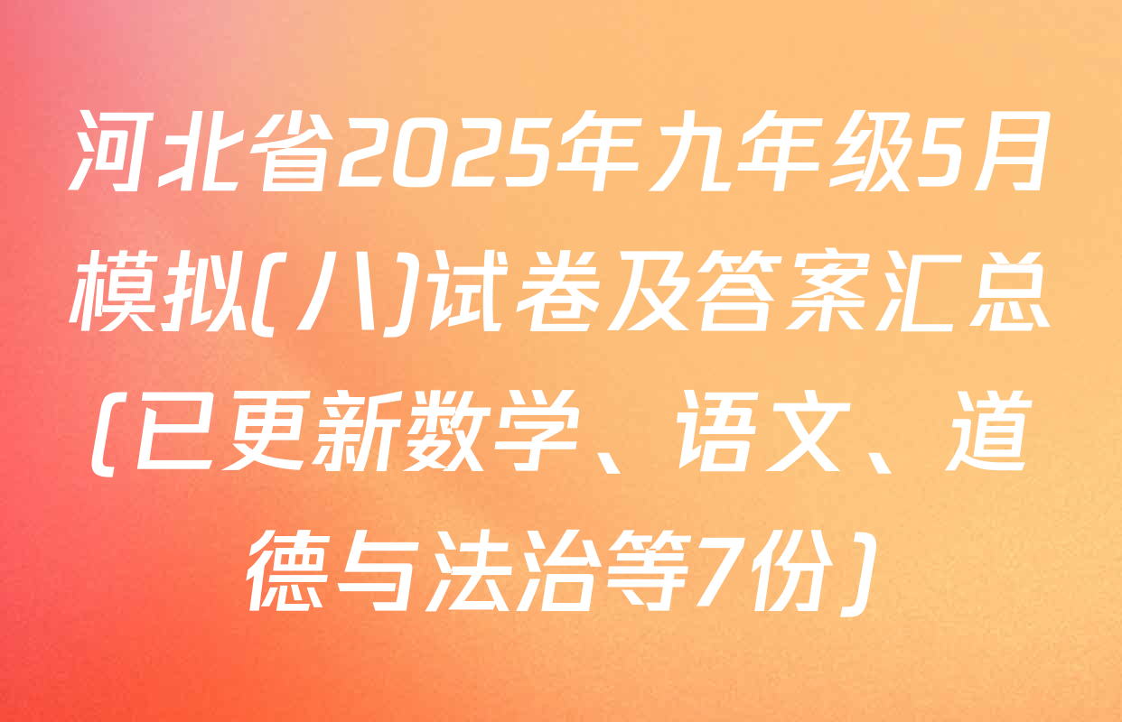 河北省2025年九年级5月模拟(八)试卷及答案汇总(已更新数学、语文、道德与法治等7份)