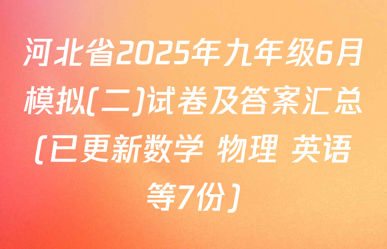 河北省2025年九年级6月模拟(二)试卷及答案汇总(已更新数学 物理 英语等7份)