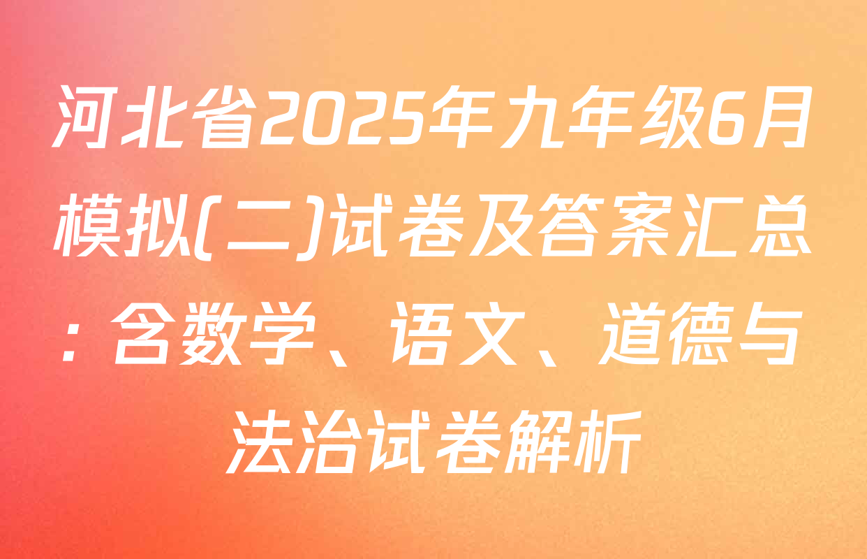河北省2025年九年级6月模拟(二)试卷及答案汇总: 含数学、语文、道德与法治试卷解析