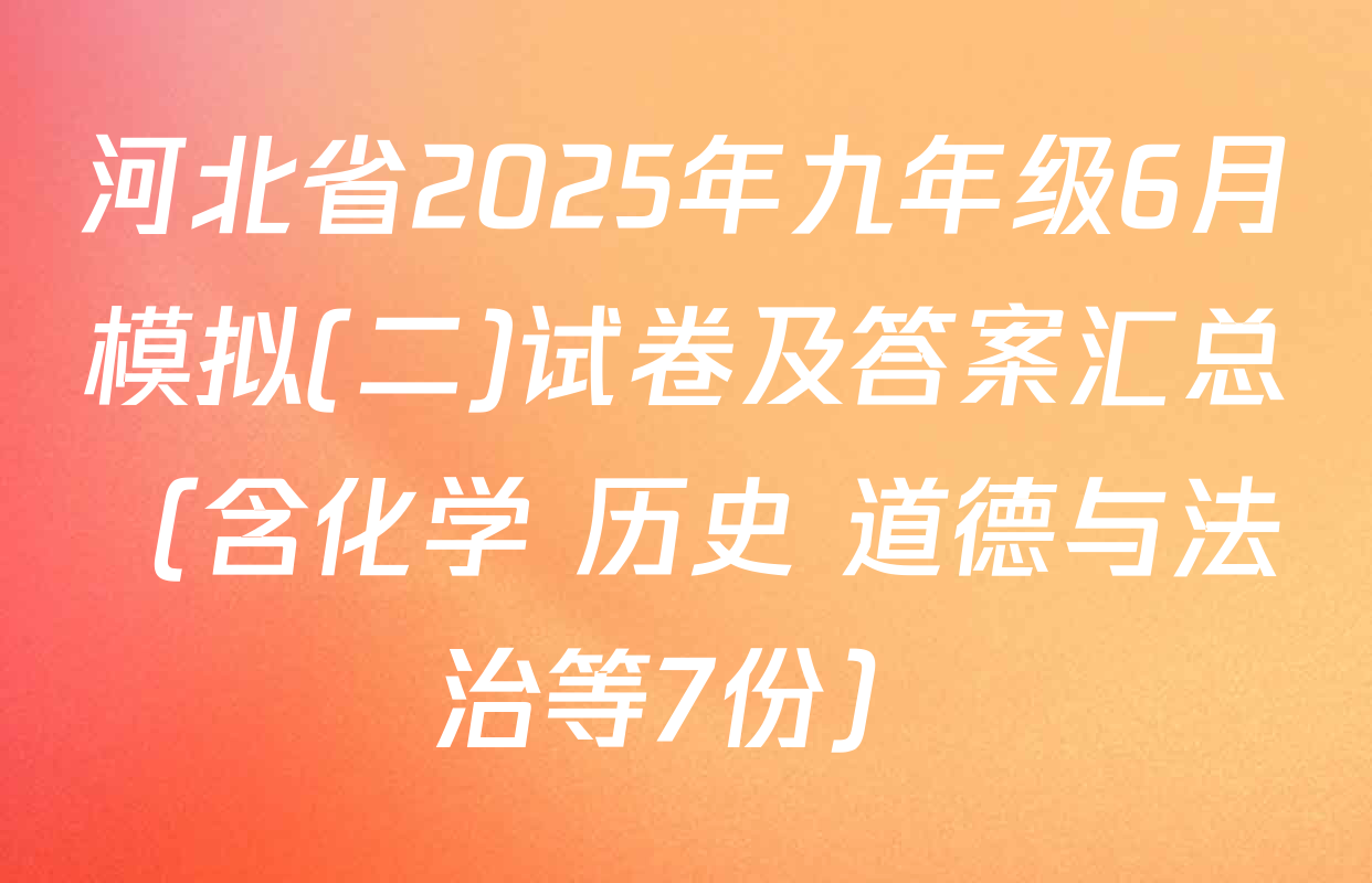 河北省2025年九年级6月模拟(二)试卷及答案汇总（含化学 历史 道德与法治等7份）