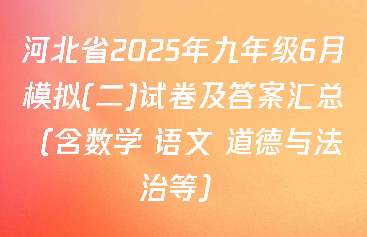 河北省2025年九年级6月模拟(二)试卷及答案汇总（含数学 语文 道德与法治等）