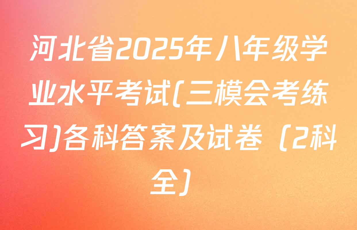 河北省2025年八年级学业水平考试(三模会考练习)各科答案及试卷（2科全）