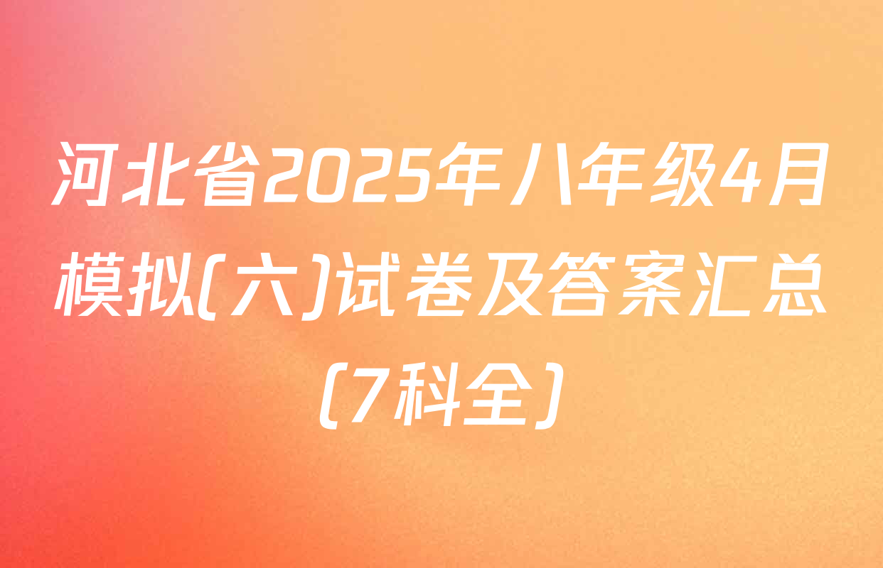 河北省2025年八年级4月模拟(六)试卷及答案汇总（7科全）