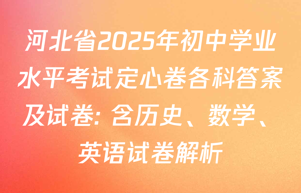 河北省2025年初中学业水平考试定心卷各科答案及试卷: 含历史、数学、英语试卷解析