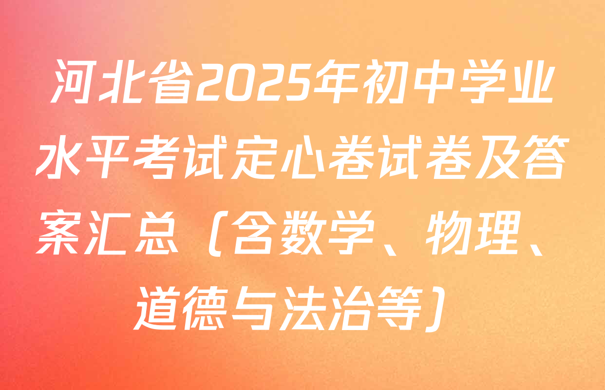 河北省2025年初中学业水平考试定心卷试卷及答案汇总（含数学、物理、道德与法治等）